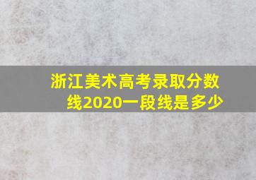 浙江美术高考录取分数线2020一段线是多少