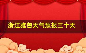 浙江雅鲁天气预报三十天