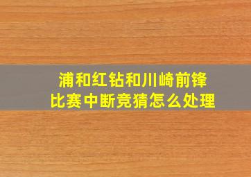 浦和红钻和川崎前锋比赛中断竞猜怎么处理