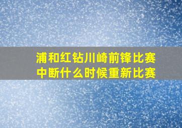 浦和红钻川崎前锋比赛中断什么时候重新比赛