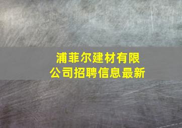 浦菲尔建材有限公司招聘信息最新