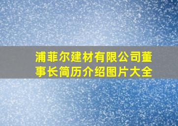 浦菲尔建材有限公司董事长简历介绍图片大全