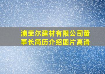 浦菲尔建材有限公司董事长简历介绍图片高清