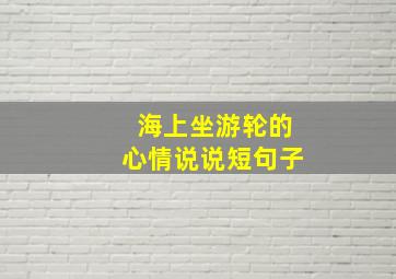 海上坐游轮的心情说说短句子