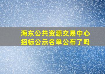 海东公共资源交易中心招标公示名单公布了吗