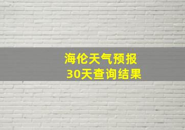 海伦天气预报30天查询结果