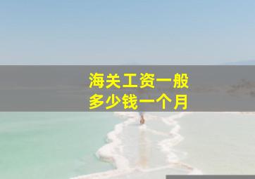 海关工资一般多少钱一个月