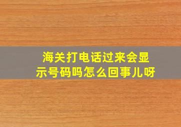 海关打电话过来会显示号码吗怎么回事儿呀