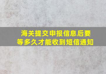 海关提交申报信息后要等多久才能收到短信通知