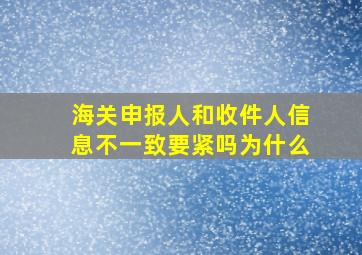 海关申报人和收件人信息不一致要紧吗为什么