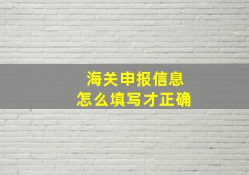 海关申报信息怎么填写才正确