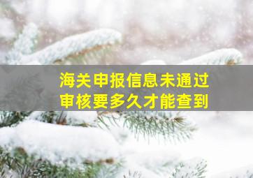 海关申报信息未通过审核要多久才能查到