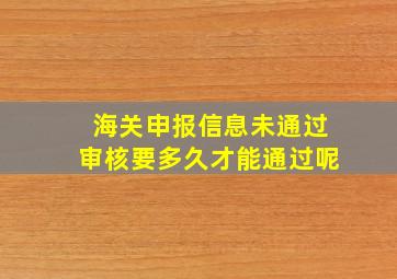 海关申报信息未通过审核要多久才能通过呢