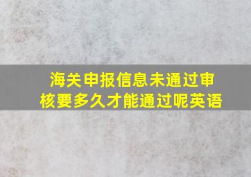 海关申报信息未通过审核要多久才能通过呢英语