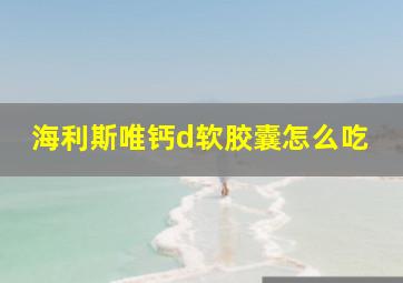 海利斯唯钙d软胶囊怎么吃