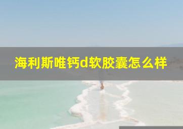 海利斯唯钙d软胶囊怎么样