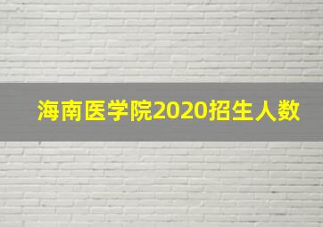 海南医学院2020招生人数