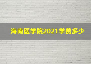 海南医学院2021学费多少