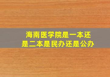 海南医学院是一本还是二本是民办还是公办