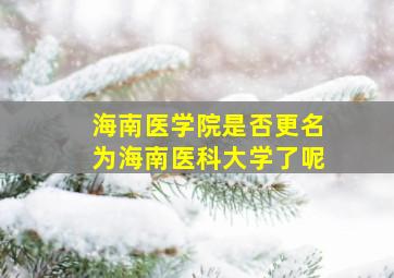 海南医学院是否更名为海南医科大学了呢