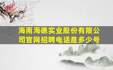 海南海德实业股份有限公司官网招聘电话是多少号