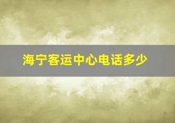 海宁客运中心电话多少