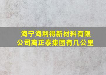 海宁海利得新材料有限公司离正泰集团有几公里