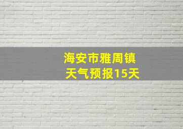 海安市雅周镇天气预报15天