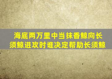 海底两万里中当抹香鲸向长须鲸进攻时谁决定帮助长须鲸