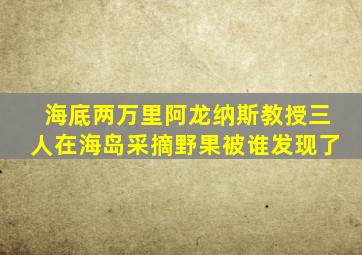 海底两万里阿龙纳斯教授三人在海岛采摘野果被谁发现了