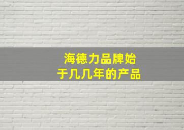 海德力品牌始于几几年的产品