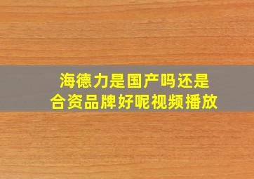 海德力是国产吗还是合资品牌好呢视频播放