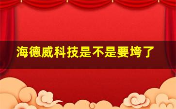 海德威科技是不是要垮了