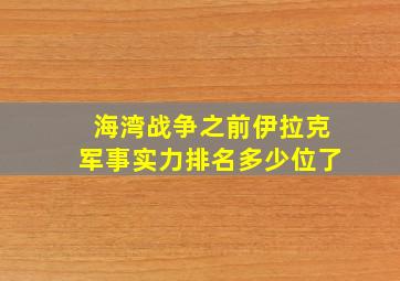 海湾战争之前伊拉克军事实力排名多少位了