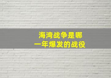 海湾战争是哪一年爆发的战役