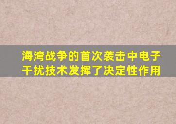 海湾战争的首次袭击中电子干扰技术发挥了决定性作用