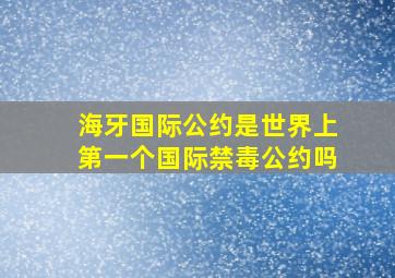 海牙国际公约是世界上第一个国际禁毒公约吗