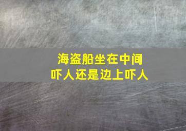 海盗船坐在中间吓人还是边上吓人