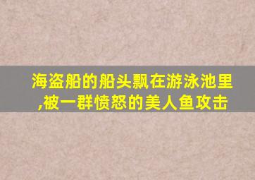 海盗船的船头飘在游泳池里,被一群愤怒的美人鱼攻击