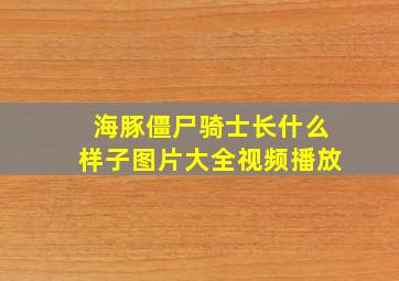 海豚僵尸骑士长什么样子图片大全视频播放