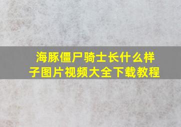 海豚僵尸骑士长什么样子图片视频大全下载教程