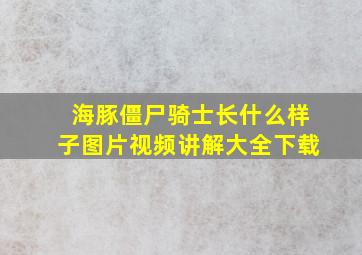 海豚僵尸骑士长什么样子图片视频讲解大全下载