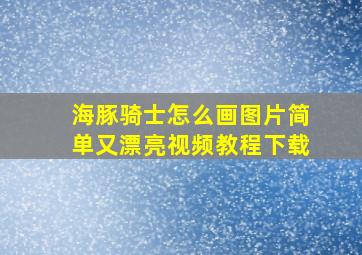 海豚骑士怎么画图片简单又漂亮视频教程下载