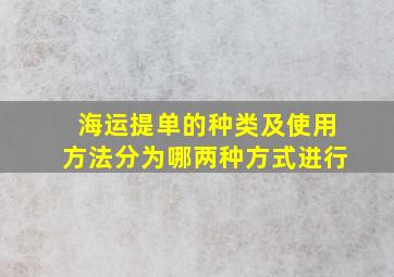 海运提单的种类及使用方法分为哪两种方式进行