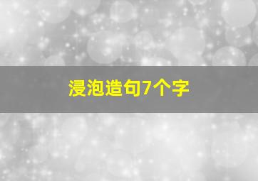 浸泡造句7个字