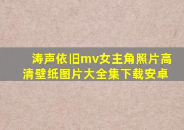 涛声依旧mv女主角照片高清壁纸图片大全集下载安卓