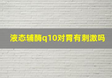 液态辅酶q10对胃有刺激吗