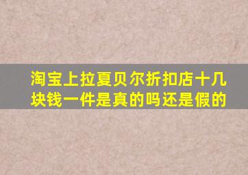 淘宝上拉夏贝尔折扣店十几块钱一件是真的吗还是假的