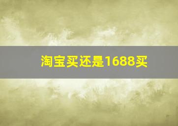 淘宝买还是1688买