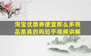 淘宝优惠券便宜那么多商品是真的吗知乎视频讲解